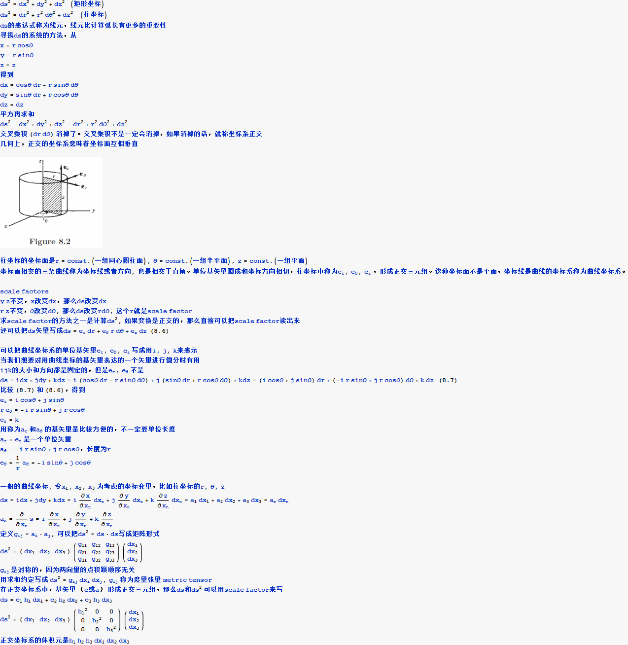 Graphics: 2 PlotLabel /. Options[{ds  = dx  + dy  + dz  &nbsp;&nbsp;&nbsp; (&#30697;&#24418;&#22352;&#26631;), , ds  = dr  + r  d&theta;  + dz  &nbsp;&nbsp;&nbsp;&nbsp; (&#26609;&#22352;&#26631;), , ds&#30340;&#34920;&#36798;&#24335;&#31216;&#20026;&#32447;&#20803;&#65292;&#32447;&#20803;&#27604;&#35745;&#31639;&#24359;&#38271;&#26377;&#26356;&#22810;&#30340;&#37325;&#35201;&#24615;, , &#23547;&#25214;ds&#30340;&#31995;&#32479;&#30340;&#26041;&#27861;&#65292;&#20174;, , x = r cos&theta;, , y = r sin&theta;, , z = z, , &#24471;&#21040;, , dx = cos&theta; dr - r sin&theta; d&theta;, , dy = sin&theta; dr + r cos&theta; d&theta;, , dz = dz, , &#24179;&#26041;&#20877;&#27714;&#21644;, , ds  = dx  + dy  + dz  = dr  + r  d&theta;  + dz , , &#20132;&#21449;&#20056;&#31215; (dr d&theta;) &#28040;&#25481;&#20102;&#12290;&#20132;&#21449;&#20056;&#31215;&#19981;&#26159;&#19968;&#23450;&#20250;&#28040;&#25481;&#65292;&#22914;&#26524;&#28040;&#25481;&#30340;&#35805;&#65292;&#23601;&#31216;&#22352;&#26631;&#31995;&#27491;&#20132;, , &#20960;&#20309;&#19978;&#65292;&#27491;&#20132;&#30340;&#22352;&#26631;&#31995;&#24847;&#21619;&#30528;&#22352;&#26631;&#38754;&#20114;&#30456;&#22402;&#30452;, , GraphicsBox[TagBox[RasterBox[RawArray[System`Convert`CommonDump`ConvertText[Byte, System`Convert`HTMLDump`htmlsave, HTMLEntities -> {HTMLBasic}, AltMathOutput -> PlotLabel, WindowSize -> {2000, Automatic}, MathOutput -> GIF, ConvertClosed -> False, ConvertReverseClosed -> False, ConvertLinkedNotebooks -> False, CharacterEncoding -> Automatic, ConversionStyleEnvironment -> None, ConversionRules -> Automatic, HeadAttributes -> {}, HeadElements -> {}, CSS -> Automatic, ConvertLinkedNotebooks -> False, MathOutput -> GIF, GraphicsOutput -> GIF, Graphics3DOutput -> Automatic, ManipulateOutput -> CDF, ConvertClosed -> True, ConvertReverseClosed -> False, FullDocument -> True, AltMathOutput -> FileName, TableOutput -> {TextForm, Automatic}, AnimationOutput -> Automatic, FilesDirectory -> HTMLFiles, LinksDirectory -> HTMLLinks, HTMLEntities -> {HTML}, AllowBlockMathML -> False, MathMLOptions -> {UseUnicodePlane1Characters -> False, IncludeMarkupAnnotations -> False, Entities -> MathML}], ArrayObject[Byte, <153999>]], {{0, 213}, {241, 0}}, {0, 255}, ColorFunction -> RGBColor], BoxForm`ImageTag[System`Convert`CommonDump`ConvertText[Byte, System`Convert`HTMLDump`htmlsave, HTMLEntities -> {HTMLBasic}, AltMathOutput -> PlotLabel, WindowSize -> {2000, Automatic}, MathOutput -> GIF, ConvertClosed -> False, ConvertReverseClosed -> False, ConvertLinkedNotebooks -> False, CharacterEncoding -> Automatic, ConversionStyleEnvironment -> None, ConversionRules -> Automatic, HeadAttributes -> {}, HeadElements -> {}, CSS -> Automatic, ConvertLinkedNotebooks -> False, MathOutput -> GIF, GraphicsOutput -> GIF, Graphics3DOutput -> Automatic, ManipulateOutput -> CDF, ConvertClosed -> True, ConvertReverseClosed -> False, FullDocument -> True, AltMathOutput -> FileName, TableOutput -> {TextForm, Automatic}, AnimationOutput -> Automatic, FilesDirectory -> HTMLFiles, LinksDirectory -> HTMLLinks, HTMLEntities -> {HTML}, AllowBlockMathML -> False, MathMLOptions -> {UseUnicodePlane1Characters -> False, IncludeMarkupAnnotations -> False, Entities -> MathML}], ColorSpace -> System`Convert`CommonDump`ConvertText[RGB, System`Convert`HTMLDump`htmlsave, HTMLEntities -> {HTMLBasic}, AltMathOutput -> PlotLabel, WindowSize -> {2000, Automatic}, MathOutput -> GIF, ConvertClosed -> False, ConvertReverseClosed -> False, ConvertLinkedNotebooks -> False, CharacterEncoding -> Automatic, ConversionStyleEnvironment -> None, ConversionRules -> Automatic, HeadAttributes -> {}, HeadElements -> {}, CSS -> Automatic, ConvertLinkedNotebooks -> False, MathOutput -> GIF, GraphicsOutput -> GIF, Graphics3DOutput -> Automatic, ManipulateOutput -> CDF, ConvertClosed -> True, ConvertReverseClosed -> False, FullDocument -> True, AltMathOutput -> FileName, TableOutput -> {TextForm, Automatic}, AnimationOutput -> Automatic, FilesDirectory -> HTMLFiles, LinksDirectory -> HTMLLinks, HTMLEntities -> {HTML}, AllowBlockMathML -> False, MathMLOptions -> {UseUnicodePlane1Characters -> False, IncludeMarkupAnnotations -> False, Entities -> MathML}], Interleaving -> True], Selectable -> False], BaseStyle -> System`Convert`CommonDump`ConvertText[ImageGraphics, System`Convert`HTMLDump`htmlsave, HTMLEntities -> {HTMLBasic}, AltMathOutput -> PlotLabel, WindowSize -> {2000, Automatic}, MathOutput -> GIF, ConvertClosed -> False, ConvertReverseClosed -> False, ConvertLinkedNotebooks -> False, CharacterEncoding -> Automatic, ConversionStyleEnvironment -> None, ConversionRules -> Automatic, HeadAttributes -> {}, HeadElements -> {}, CSS -> Automatic, ConvertLinkedNotebooks -> False, MathOutput -> GIF, GraphicsOutput -> GIF, Graphics3DOutput -> Automatic, ManipulateOutput -> CDF, ConvertClosed -> True, ConvertReverseClosed -> False, FullDocument -> True, AltMathOutput -> FileName, TableOutput -> {TextForm, Automatic}, AnimationOutput -> Automatic, FilesDirectory -> HTMLFiles, LinksDirectory -> HTMLLinks, HTMLEntities -> {HTML}, AllowBlockMathML -> False, MathMLOptions -> {UseUnicodePlane1Characters -> False, IncludeMarkupAnnotations -> False, Entities -> MathML}], ImageSize -> {208.25, Automatic}, ImageSizeRaw -> {241, 213}, PlotRange -> {{0, 241}, {0, 213}}], , &#26609;&#22352;&#26631;&#30340;&#22352;&#26631;&#38754;&#26159;r = const . (&#19968;&#32452;&#21516;&#24515;&#22278;&#26609;&#38754;), &theta; = const . (&#19968;&#32452;&#21322;&#24179;&#38754;), z = const . (&#19968;&#32452;&#24179;&#38754;), , &#22352;&#26631;&#38754;&#30456;&#20132;&#30340;&#19977;&#26465;&#26354;&#32447;&#31216;&#20026;&#22352;&#26631;&#32447;&#25110;&#32773;&#26041;&#21521;, &#20063;&#26159;&#30456;&#20132;&#20110;&#30452;&#35282;&#12290;&#21333;&#20301;&#22522;&#30690;&#37327;&#30011;&#25104;&#21644;&#22352;&#26631;&#26041;&#21521;&#30456;&#20999;&#65292; &#26609;&#22352;&#26631;&#20013;&#31216;&#20026;e , e       , e  &#65292;&#24418;&#25104;&#27491;&#20132;&#19977;&#20803;&#32452;&#12290;&#36825;&#31181;&#22352;&#26631;&#38754;&#19981;&#26159;&#24179;&#38754;&#65292;&#22352;&#26631;&#32447;&#26159;&#26354;&#32447;&#30340;&#22352;&#26631;&#31995;&#31216;&#20026;&#26354;&#32447;&#22352;&#26631;&#31995;&#12290;scale factors , , y z&#19981;&#21464;&#65292;x&#25913;&#21464;dx&#65292;&#37027;&#20040;ds&#25913;&#21464;dx, , r z&#19981;&#21464;&#65292;&theta;&#25913;&#21464;d&theta;, &#37027;&#20040;ds&#25913;&#21464;rd&theta;, &#36825;&#20010;r&#23601;&#26159;scale factor, , &#27714;scale factor&#30340;&#26041;&#27861;&#20043;&#19968;&#26159;&#35745;&#31639;ds , &#22914;&#26524;&#21464;&#25442;&#26159;&#27491;&#20132;&#30340;&#65292;&#37027;&#20040;&#30452;&#25509;&#21487;&#20197;&#25226;scale factor&#35835;&#20986;&#26469;, , &#36824;&#21487;&#20197;&#25226;ds&#30690;&#37327;&#20889;&#25104;ds = e  dr + e        r d&theta; + e  dz&nbsp;&nbsp; (8.6) , , &#21487;&#20197;&#25226;&#26354;&#32447;&#22352;&#26631;&#31995;&#30340;&#21333;&#20301;&#22522;&#30690;&#37327;e , e       , e  &#20889;&#25104;&#29992;i, j, k&#26469;&#34920;&#31034;, , &#24403;&#25105;&#20204;&#24819;&#35201;&#23545;&#29992;&#26354;&#32447;&#22352;&#26631;&#30340;&#22522;&#30690;&#37327;&#34920;&#36798;&#30340;&#19968;&#20010;&#30690;&#37327;&#36827;&#34892;&#24494;&#20998;&#26102;&#26377;&#29992;, , ijk&#30340;&#22823;&#23567;&#21644;&#26041;&#21521;&#37117;&#26159;&#22266;&#23450;&#30340;&#65292; &#20294;&#26159;e , e        &#19981;&#26159;, , ds = idx + jdy + kdz = i (cos&theta; dr - r sin&theta; d&theta;) + j (sin&theta; dr + r cos&theta; d&theta;) + kdz = (i cos&theta; + j sin&theta;) dr + (-i r sin&theta; + j r cos&theta;) d&theta; + k dz&nbsp;&nbsp;&nbsp; (8.7), , &#27604;&#36739; (8.7) &#21644; (8.6) &#65292;&#24471;&#21040;, , e  = i cos&theta; + j sin&theta;, , r e        = -i r sin&theta; + j r cos&theta;, , e  = k, , &#29992;&#31216;&#20026;a  &#21644;a        &#30340;&#22522;&#30690;&#37327;&#26159;&#27604;&#36739;&#26041;&#20415;&#30340;&#65292;&#19981;&#19968;&#23450;&#35201;&#21333;&#20301;&#38271;&#24230;, , a  = e  &#26159;&#19968;&#20010;&#21333;&#20301;&#30690;&#37327;, , a        = -i r sin&theta; + j r cos&theta;&#65292;&#38271;&#24230;&#20026;r, , e        = - a        = -i sin&theta; + j cos&theta;, , &#19968;&#33324;&#30340;&#26354;&#32447;&#22352;&#26631;, &#20196;x , x , x  &#20026;&#32771;&#34385;&#30340;&#22352;&#26631;&#21464;&#37327;&#65292;&#27604;&#22914;&#26609;&#22352;&#26631;&#30340;r, &theta;, z, , ds = idx + jdy + kdz = i --------- dx  + j --------- dx  + k --------- dx  = a  dx  + a  dx  + a  dx  = a  dx , , a  = --------- s = i --------- + j --------- + k ---------, , &#23450;&#20041;g   = a  &middot; a , &#21487;&#20197;&#25226;ds  = ds&middot;ds&#20889;&#25104;&#30697;&#38453;&#24418;&#24335;, , ds  = (dx    dx    dx ) (g     g     g  ) (dx ), , g   &#26159;&#23545;&#31216;&#30340;&#65292;&#22240;&#20026;&#20004;&#21521;&#37327;&#30340;&#28857;&#31215;&#36319;&#39034;&#24207;&#26080;&#20851;, , &#29992;&#27714;&#21644;&#32422;&#23450;&#20889;&#25104; ds  = g   dx  dx , g   &#31216;&#20026;&#24230;&#37327;&#24352;&#37327; metric tensor, , &#22312;&#27491;&#20132;&#22352;&#26631;&#31995;&#20013;&#65292;&#22522;&#30690;&#37327;&#65288;e&#25110;a&#65289;&#24418;&#25104;&#27491;&#20132;&#19977;&#20803;&#32452;&#65292; &#37027;&#20040;ds&#21644;ds  &#21487;&#20197;&#29992;scale factor&#26469;&#20889;, , ds = e  h  dx  + e  h  dx  + e  h  dx , , ds  = (dx    dx    dx ) (  2            ) (dx ), , &#27491;&#20132;&#22352;&#26631;&#31995;&#30340;&#20307;&#31215;&#20803;&#26159;h  h  h  dx  dx  dx }]                            &part; x    n     &part; x    n     &part; x    n    1   1    2   2    3   3    n   n     n   &part; x        &part; x      &part; x      &part; x&